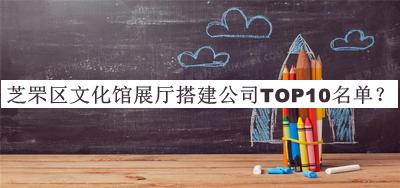 芝罘區(qū)文化館展廳搭建公司TOP10名單