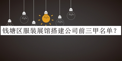 錢塘區(qū)服裝展館搭建公司前三甲名單