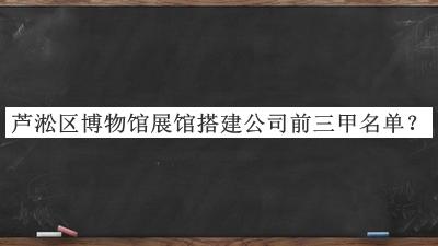 蘆淞區(qū)博物館展館搭建公司前三甲名單