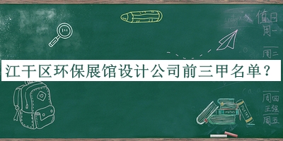 江干區(qū)環(huán)保展館設計公司前三甲名單